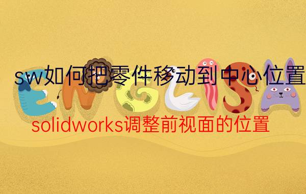 sw如何把零件移动到中心位置 solidworks调整前视面的位置？